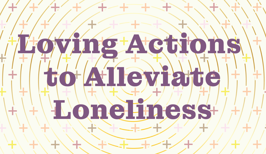 Loving Actions to Alleviate Loneliness