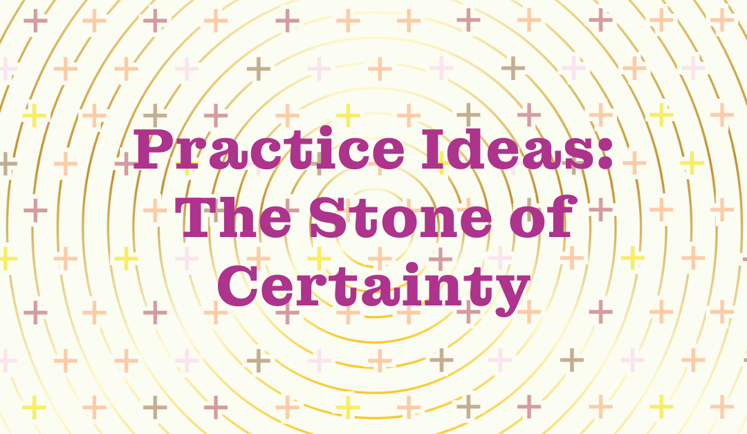 Practice Ideas: The Stone of Certainty