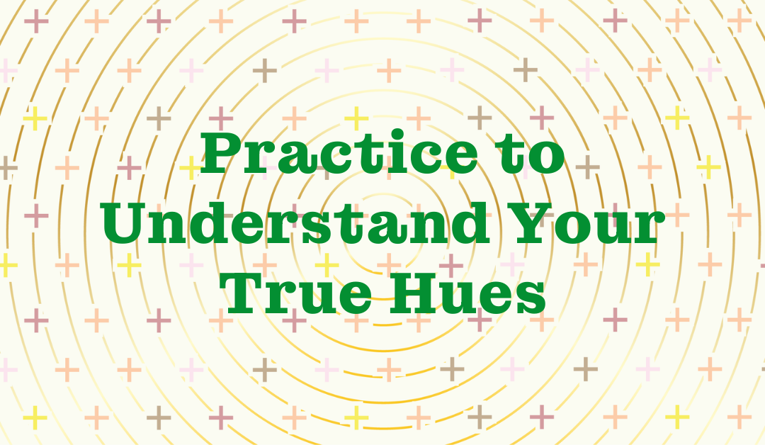 Practice to Understand Your True Hues