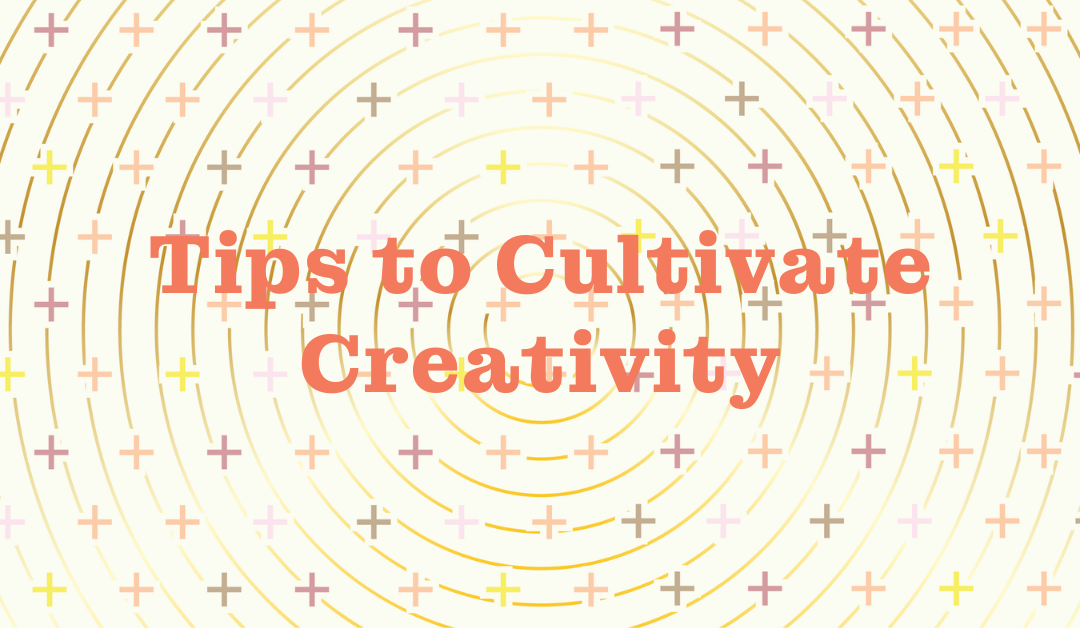 Tips to Cultivate Creativity