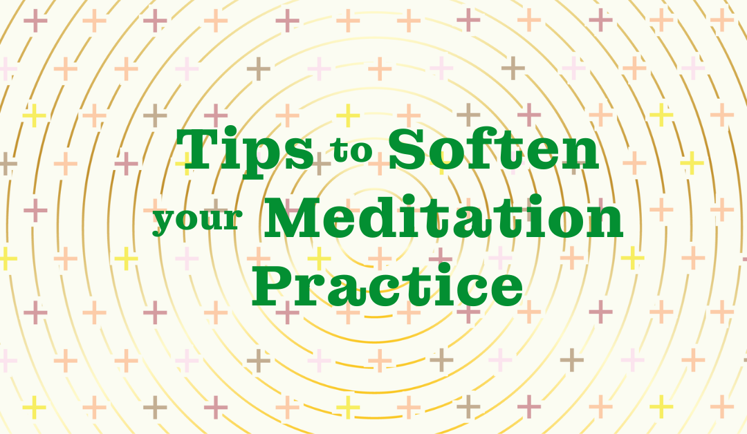 Tips to Soften Your Meditation Practice